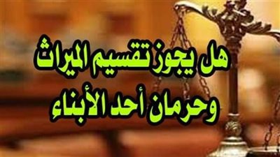 هل يجوز تقسيم الميراث وحرمان بعض الابناء 