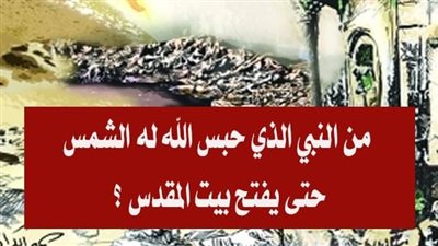 نبي حبس الله له الشمس حتي يفتح بيت المقدس 